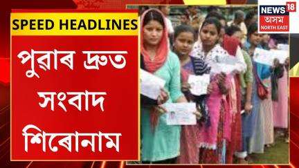 Morning Speed Headlines | বিভিন্ন কাৰণত ভোটগ্ৰহণ বিঘ্নিত হোৱা ৰাজ্যৰ ৪৩টা কেন্দ্ৰত আজি পুনৰ ভোটগ্ৰহণ