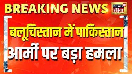 Breaking News : बलूचिस्तान के बोलन इलाके में पाकिस्तान आर्मी पर बड़ा हमला | News18India | Pakistan