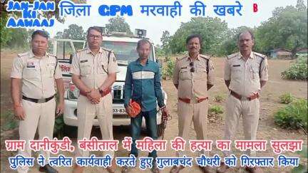 दानीकुंडी बंसीताल में महिला की हत्या का गुत्थी सुलझा,आरोपी गुलाबचंद चौधरी को किया गया गिरफ्तार,न्यायिक रिमांड में जेल!!