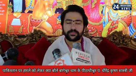 पाकिस्तान पर हमले को लेकर क्या बोले बागेश्वर धाम के पीठाधीश्वर पं. धीरेंद्र कृष्ण शास्त्री जी ।
