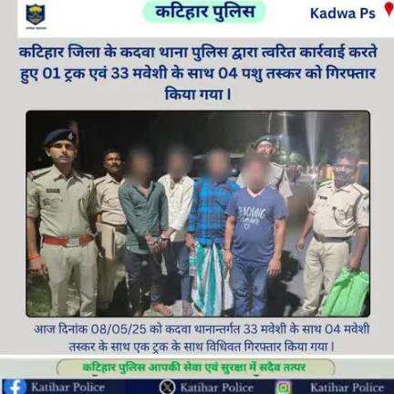 कटिहार जिला के कदवा थाना पुलिस द्वारा त्वरित कार्रवाई करते हुए 01 ट्रक एवं 33 मवेशी के साथ 04 पशु तस्कर को गिरफ्तार किया गया I