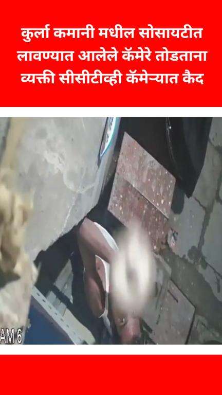 कुर्ला कमानी मधील सोसायटीत लावण्यात आलेले कॅमेरे तोडताना व्यक्ती सीसीटीव्ही कॅमेऱ्यात कैद