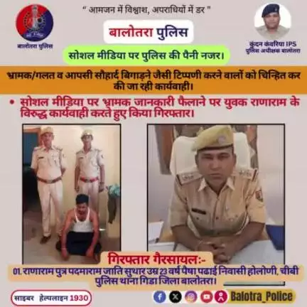 #Balotra: #सोशल_मीडिया पर भ्रामक जानकारी फैलाने पर राणाराम के विरुद्ध कार्यवाही करते हुए किया गिरफ्तार।

सोशल मीडिया पर पुलिस की पैनी नजर।

भ्रामक/गलत व आपसी सौहार्द बिगाड़ने जैसी टिप्पणी करने