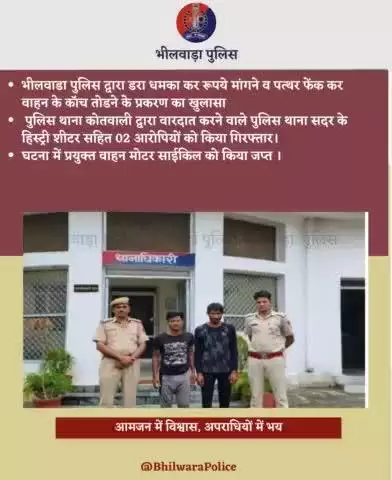 भीलवाडा पुलिस द्वारा डरा धमका कर रूपये मांगने व पत्थर फेंक कर वाहन के कॉच तोडने के प्रकरण का खुलासा
 पुलिस थाना कोतवाली द्वारा वारदात करने वाले पुलिस थाना सदर के हिस्ट्री शीटर सहित 02 आरोपियों को किया गिरफ्तार।
