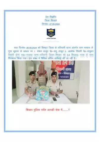 दिनांक-26.9.24 को शिवहर जिला के तरियानी थाना अंतर्गत ग्राम नरवारा से गुप्त सूचना के आधार पर 1. शंकर ठाकुर पे0-छठु ठाकुर 2.आलोक तिवारी पे0-शत्रुधन तिवारी दोनो सा0-नरवारा थाना-तरियानी जिला-शिवहर को 9.5 कि.ग्रा0 गांजा के साथ गिरफ्तार किया गया।