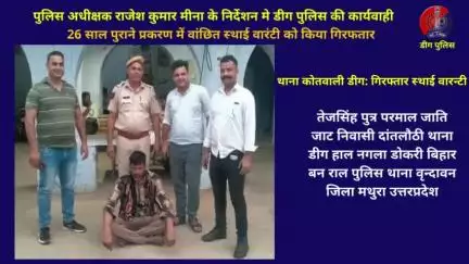 थाना कोतवाली डीग द्वारा 26 साल पुराने प्रकरण में वांछित स्‍थाई वारंटी को किया गिरफतार
