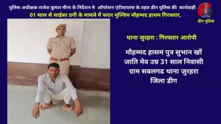थाना जुरहरा द्वारा एक साल से साईबर ठगी के मामले में फरार मुल्जिम मौहम्मद हासम गिरफ्तार