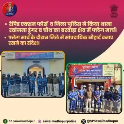 जिला पुलिस एवं रैपिड एक्शन फोर्स द्वारा रवांजना डूंगर एवं चौथ का बरवाड़ा क्षेत्र में फ्लैग मार्च किया जाकर शांति एवं सौहार्द बनाए रखना का संदेश दिया।