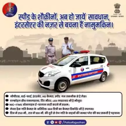 गति की निगरानी से, हर खतरे को दूर करें,
इंटरसेप्टर वाहनों से, हम सबका सफर सुरक्षित बने।

दिन हो या रात, सड़क पर तेज दौड़ती गाड़ियों पर रहेगी पुलिस की  पैनी नजर।