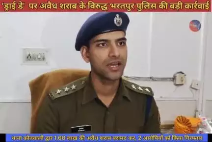 ड्राई डे पर अवैध शराब के विरुद्ध भरतपुर पुलिस थाना कोतवाली की बड़ी कार्रवाई