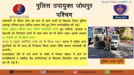 जिला पुलिस पश्चिम द्वारा त्वरित कार्यवाही करते हुए मालिक, चालाक व खलासी को गिरफ्तार करने के साथ डंपर को भी किया जब्त। इसके अलावा 01 जेसेबी को भी किया जब्त।
घटना में प्रयुक्त स्काॅर्पियों गाड़ी को भी किया जब्त। घटना में शरीक अन्य मुलजिमों को