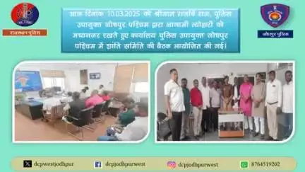 आज दिनांक 10.03.2025 को श्रीमान राजर्षि राज पुलिस उपायुक्त जोधपुर पश्चिम द्वारा आगामी त्यौहारों को मध्य नजर रखते हुए कार्यालय पुलिस उपायुक्त जोधपुर पश्चिम में शांति समिति की बैठक आयोजित की गई।