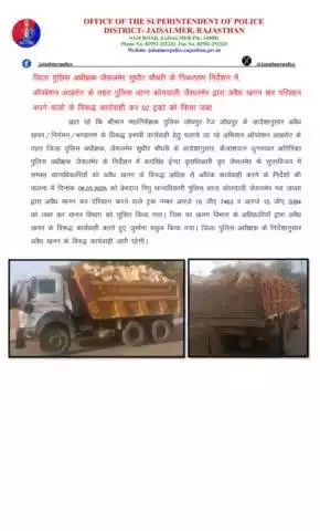 जिला पुलिस अधीक्षक जैसलमेर सुधीर चौधरी के निकटतम निर्देशन में, ऑपरेशन अखरोट के तहत पुलिस थाना कोतवाली जैसलमेर द्वारा अवैध खनन कर परिवहन करने वालो के विरूद्ध कार्यवाही कर 02 ट्रको को किया जब्त