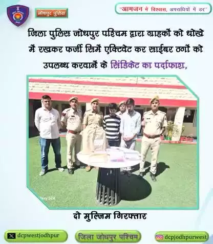 जिला पुलिस जोधपुर पश्चिम द्वारा ग्राहकों को धोखे में रखकर फर्जी सिमें एक्टिवेट कर साईबर ठगों को उपलब्ध करवानें के सिंडिकेट का पर्दाफाश, दो आरोपी गिरफ्तार।
करीब 300 फर्जी सिमें साईबर ठगों को देनें एवं उन फर्जी सिमों के जरिए गिरोह द्वारा करीब