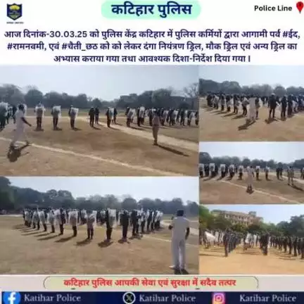 आज दिनांक-30.03.25 को पुलिस केंद्र कटिहार में पुलिस कर्मियों द्वारा आगामी पर्व #ईद, #रामनवमी, एवं #चैती_छठ को को लेकर दंगा नियंत्रण ड्रिल, मौक ड्रिल एवं अन्य ड्रिल का अभ्यास कराया गया तथा आवश्यक दिशा-निर्देश दिया गया I