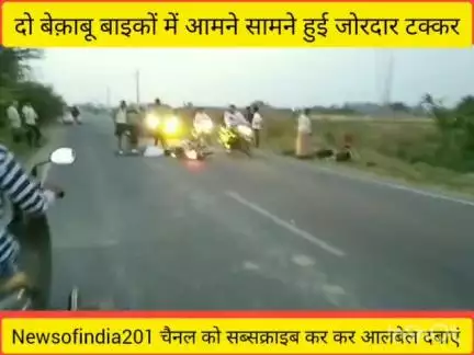👍👍 *बड़ा हादसा : दो बेक़ाबू बाइकों में आमने सामने हुई जोरदार टक्कर,तीन घायल*