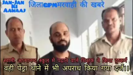 जिला गौरेला पेंड्रा मरवाही के मरवाही स्वामी आत्मानंद स्कूल में शिक्षक बना हैवान,अपने ही स्टूडेंट को किया गर्भवती।।