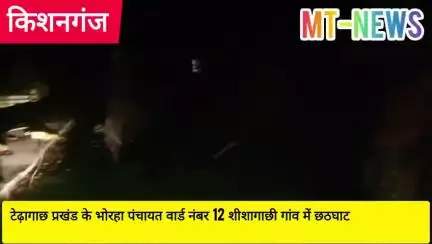 भोरहा पंचायत वार्ड नं 12 शीशागाछी गांव में आस्था का कार्य में भी समिति द्वारा भ्रष्टाचारी,रात के अंधेरे में छठघाट ढ़लाई