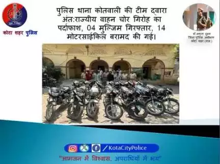 कोटा शहर पुलिस थाना कोतवाली की टीम द्वारा अंत:राज्यीय वाहन चोर गिरोह का पर्दाफाश, 04 मुल्जिम गिरफ्तार, 14 मोटरसाईकिल बरामद की गई।

।कोटा शहर पुलिस सदैव आपकी सेवा में तत्पर।
