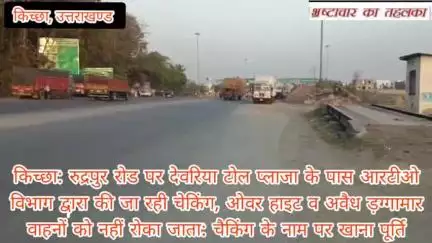 किच्छा: देवरिया टोल प्लाजा के पास आरटीओ विभाग द्वारा की जा रही चेकिंग, ओवर हाइट व अवैध ड़ग्गामार वाहन क्यू नहीं रोके जाते
