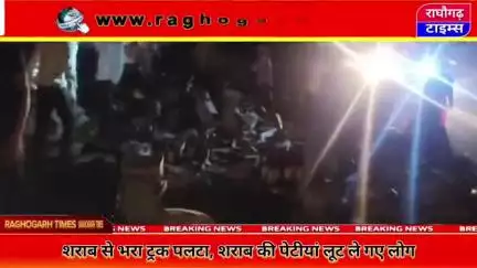 राघौगढ़ : शराब से भरा ट्रक पलटा, लोगों नें लूटी शराब की पेटीयां