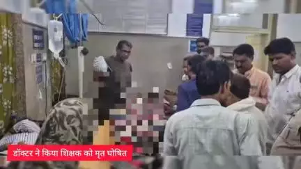 डॉक्टर ने किया शिक्षक को मृत घोषित
