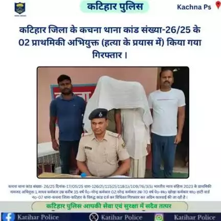 कटिहार जिला के कचना थाना कांड संख्या-26/25 के 02 प्राथमिकी अभियुक्त (हत्या के प्रयास में) किया गया गिरफ्तार ।