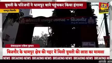 बिजनौर के धामपुर क्षेत्र की नहर में कल मिली युवती की लाश के मामले में युवती के परिजनों ने धामपुर थाना परिसर में पहुंचकर