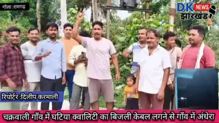 गोला क्षेत्र : चक्रवाली गाँव में घटिया क्वालिटी का बिजली केबल लगने से गाँव में अंधेरा #dknewsjharkhand