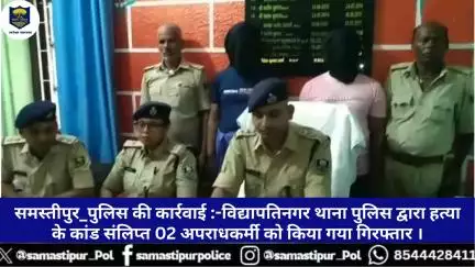 समस्तीपुर पुलिस की कार्रवाई :-विद्यापतिनगर थाना पुलिस द्वारा हत्या के कांड संलिप्त 02 अपराधकर्मी को किया गया गिरफ्तार ।
