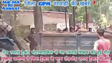 गुस्साए ग्रामीणों ने ट्रैक्टर में लगाया आग,किया तोड़फोड़ चलचली चौक के पास हुआ,ट्रैक्टर मोटरसाइकिल में भिड़ंत।।