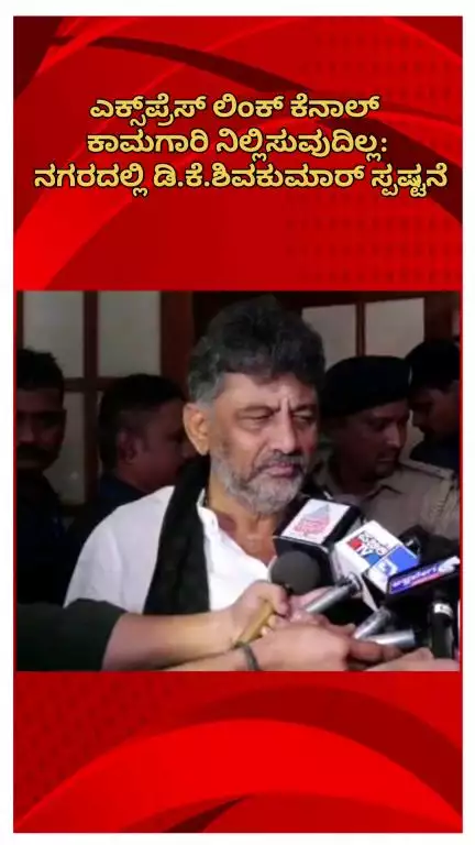 ಬೆಂಗಳೂರು ಉತ್ತರ: ಎಕ್ಸ್‌ಪ್ರೆಸ್‌ ಲಿಂಕ್ ಕೆನಾಲ್ ಕಾಮಗಾರಿ ನಿಲ್ಲಿಸುವುದಿಲ್ಲ: ನಗರದಲ್ಲಿ ಡಿ.ಕೆ.ಶಿವಕುಮಾರ್ ಸ್ಪಷ್ಟನೆ