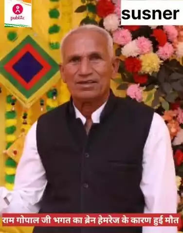 गो सेवक जन सेवक गोपाल जी भगत का ब्रेन हेमरेज हो गया था जिस के कारण उनकी मौत हो गई