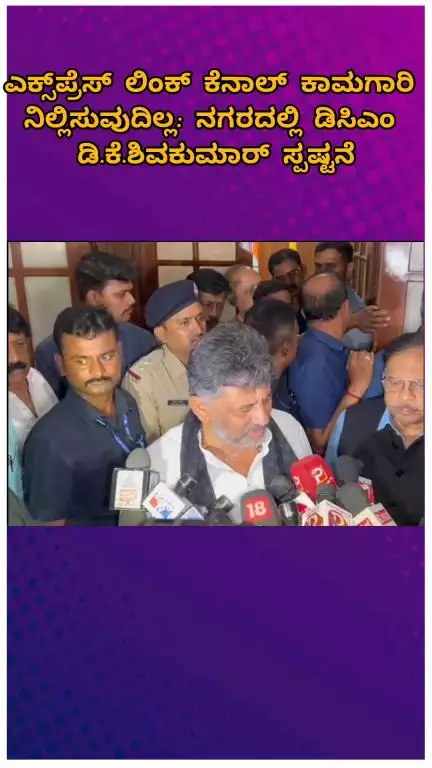 ಬೆಂಗಳೂರು ಉತ್ತರ: ಎಕ್ಸ್‌ಪ್ರೆಸ್‌ ಲಿಂಕ್ ಕೆನಾಲ್ ಕಾಮಗಾರಿ ನಿಲ್ಲಿಸುವುದಿಲ್ಲ: ನಗರದಲ್ಲಿ ಡಿಸಿಎಂ ಡಿ.ಕೆ.ಶಿವಕುಮಾರ್ ಸ್ಪಷ್ಟನೆ