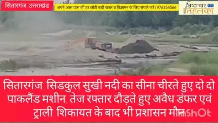 सितारगंज: सिडकुल सुखी नदी का सीना चीरते हुए दो दो पाकलैंड मशीन, तेज रफ्तार दौड़ते हुए अवैध डंफर एवं ट्राली: शिकायत के