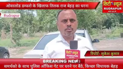 जिले में ओवरलोड डम्फरो से मर रहे लोग, रुद्रपुर में धरने पर बैठे किच्छा विधायक तिलकराज बेहड़, ओवरलोड बंद करने की मांग