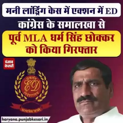हरियाणा से इस वक्त की बड़ी खबर सामने आ रही है। मनी लांड्रिंग केस में कांग्रेस के समालखा से पूर्व विधायक धर्म सिंह छोक्कर