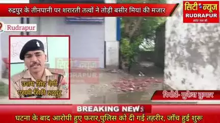🔴CITY NEWS RUDRAPUR🔴प्रसाशन की कार्यवाही की आड़ में शरारती तत्वों ने तोड़ी रुद्रपुर में बशीर मियां हुजूर की मजार