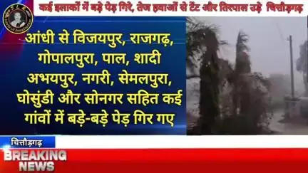 कई इलाकों में बड़े पेड़ गिरे, तेज हवाओं से टेंट और तिरपाल उड़े  चित्तौड़गढ़
बस्सी और आसपास के क्षेत्रों में सोमवार