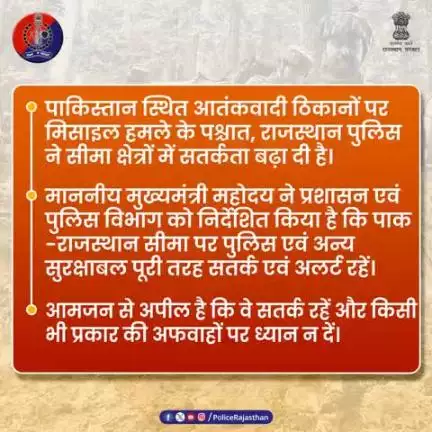 राजस्थान पुलिस सीमा क्षेत्रों में पूरी तरह सतर्क है।

आमजन से अपील है—शांति बनाए रखें, अफवाहों से दूर रहें।

कोई भी संदिग्ध गतिविधि पर तुरंत पुलिस को सूचित करें।