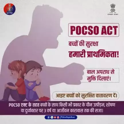 P.O.C.S.O. Act. बच्चों को यौन अपराधों से बचाने वाला सख्त कानून है।

18 वर्ष से कम उम्र के बच्चों की सुरक्षा हेतु राजस्थान पुलिस पूरी तरह प्रतिबद्ध है।