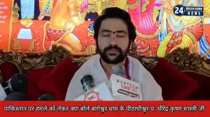 पाकिस्तान पर हमले को लेकर क्या बोले बागेश्वर धाम के पीठाधीश्वर पं. धीरेंद्र कृष्ण शास्त्री जी ।