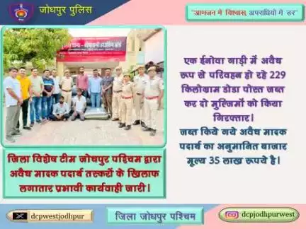 जिला विशेष टीम जोधपुर पश्चिम द्वारा अवैध मादक पदार्थ तस्करों के खिलाफ लगातार प्रभावी कार्यवाही जारी।
जिला जोधपुर पश्चिम की जिला विशेष टीम व पुलिस थाना चौपासनी हाउसिंग बोर्ड की संयुक्त कार्यवाही ।
 जिला विशेष टीम पश्चिम एवं पुलिस थाना चौपासन