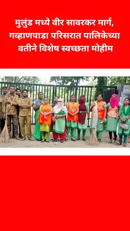 मुलुंड मध्ये वीर सावरकर मार्ग, गव्हाणपाडा परिसरात पालिकेच्या वतीने विशेष स्वच्छता मोहीम