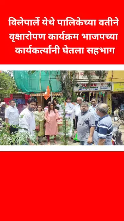 विलेपार्ले येथे पालिकेच्या वतीने वृक्षारोपण कार्यक्रम 
भाजपच्या कार्यकर्त्यांनी घेतला सहभाग