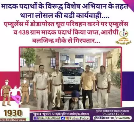 #सीकर
🔻मादक पदार्थों के विरूद्व विशेष अभियान के तहत थाना लोसल की बडी कार्यवाही....
▪️एम्बुलेंस में डोडापोस्त चूरा परिवहन करने पर एम्बुलेंस व 438 ग्राम मादक पदार्थ किया जप्त,आरोपी बलजिन्द्र मौके से गिरफ्तार...
#थाना_जीणमाता