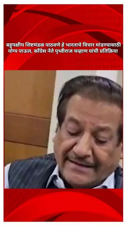 बहुपक्षीय शिष्टमंडळ पाठवणे हे भारताचे विचार मांडण्यासाठी योग्य पाऊल, काँग्रेस नेते पृथ्वीराज चव्हाण यांची प्रतिक्रिया