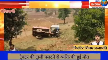 कुकर्रा गांव में ट्रैक्टर की ट्राली पलटने से एक व्यक्ति की हुई  मौके पर मौत मेहंदवानी पुलिस मामले की कर रही जांच