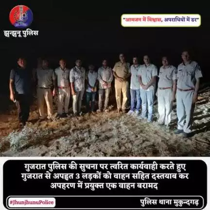 गुजरात पुलिस की सुचना पर त्वरित कार्यवाही करते हुए गुजरात से अपहृत 3 लड़कों को वाहन सहित दस्तयाब कर अपहरण में प्रयुक्त एक वाहन बरामद #JhunjhunuPolice