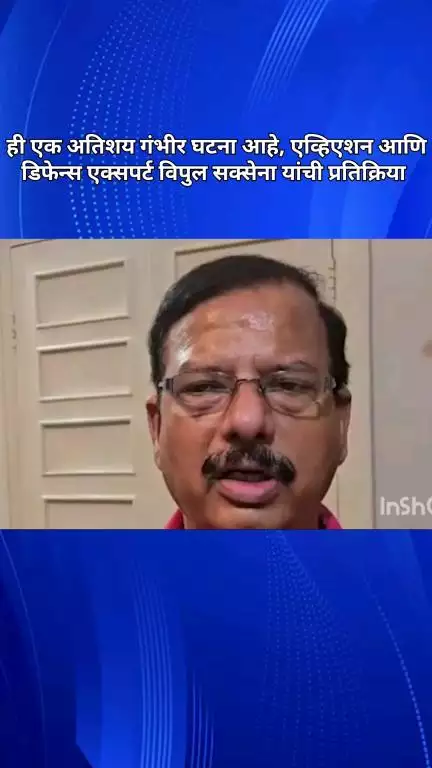 ही एक अतिशय गंभीर घटना आहे, एव्हिएशन आणि डिफेन्स एक्सपर्ट विपुल सक्सेना यांची प्रतिक्रिया